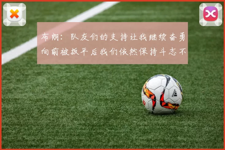 布朗：队友们的支持让我继续奋勇向前被扳平后我们依然保持斗志不言放弃