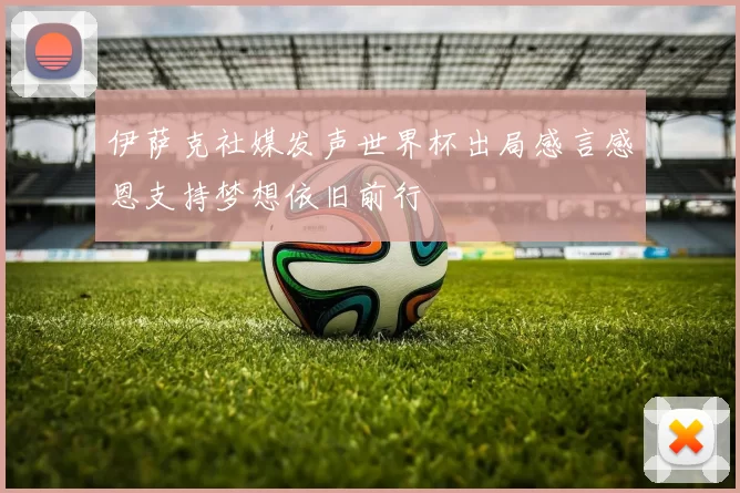 伊萨克社媒发声世界杯出局感言感恩支持梦想依旧前行