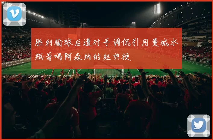 胜利输球后遭对手调侃引用曼城水瓶哥喝阿森纳的经典梗