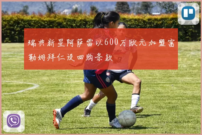 瑞典新星阿萨雷以600万欧元加盟富勒姆拜仁设回购条款