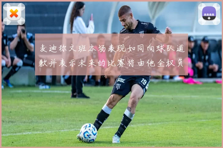 麦迪称文班本场表现如同向球队道歉并表示未来的比赛将由他全权负责